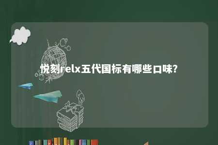 悦刻relx五代国标有哪些口味？ 